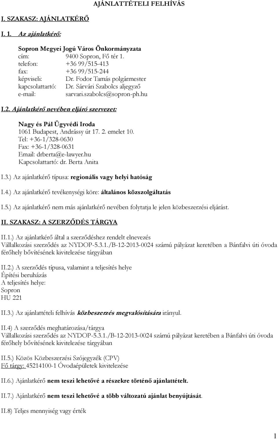 Ajánlatkérő nevében eljáró szervezet: Nagy és Pál Ügyvédi Iroda 1061 Budapest, Andrássy út 17. 2. emelet 10. Tel: +36-1/328-0630 Fax: +36-1/328-0631 Email: drberta@e-lawyer.hu Kapcsolattartó: dr.