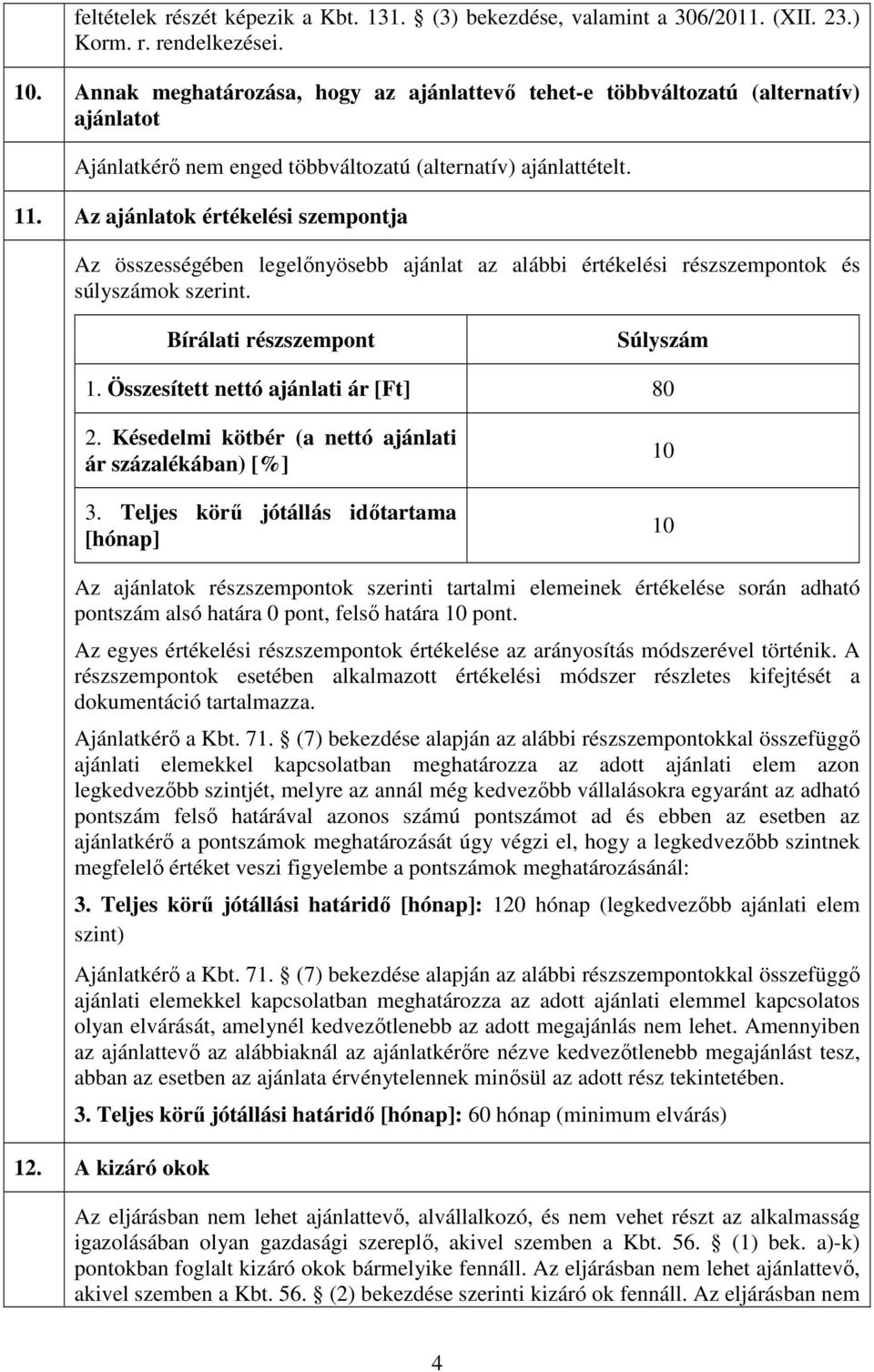 Az ajánlatok értékelési szempontja Az összességében legelőnyösebb ajánlat az alábbi értékelési részszempontok és súlyszámok szerint. Bírálati részszempont Súlyszám 1.