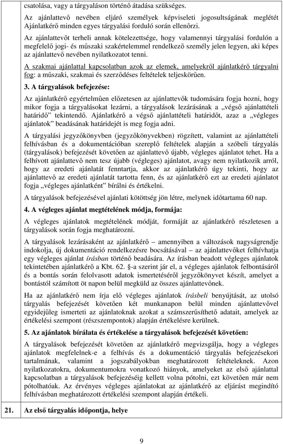 nyilatkozatot tenni. A szakmai ajánlattal kapcsolatban azok az elemek, amelyekről ajánlatkérő tárgyalni fog: a műszaki, szakmai és szerződéses feltételek teljeskörűen. 3.