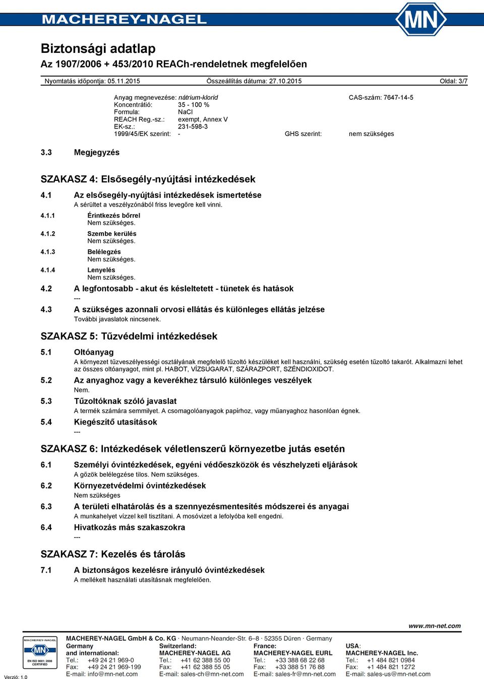 1 Az elsősegélynyújtási intézkedések ismertetése A sérültet a veszélyzónából friss levegőre kell vinni. 4.1.1 Érintkezés bőrrel 4.1.2 Szembe kerülés 4.1.3 Belélegzés 4.1.4 Lenyelés 4.