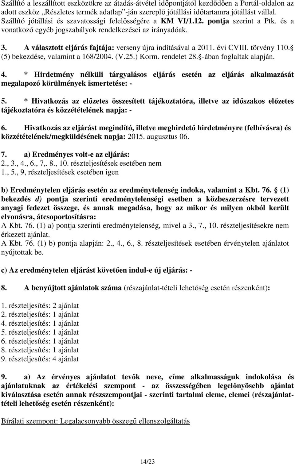 A választott eljárás fajtája: verseny újra indításával a 2011. évi CVIII. törvény 110. (5) bekezdése, valamint a 168/2004. (V.25.) Korm. rendelet 28. -ában foglaltak alapján. 4.