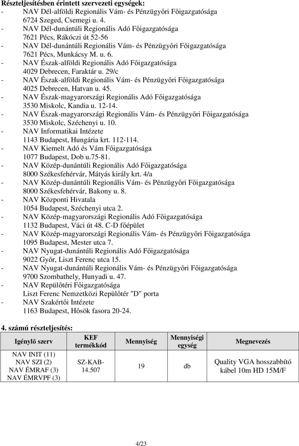 - NAV Észak-alföldi Regionális Adó Főigazgatósága 4029 Debrecen, Faraktár u. 29/c - NAV Észak-alföldi Regionális Vám- és Pénzügyőri Főigazgatósága 4025 Debrecen, Hatvan u. 45.