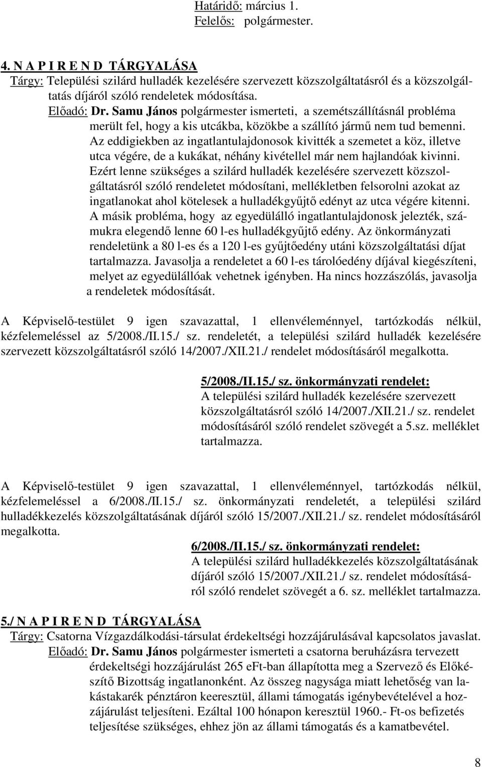 Az eddigiekben az ingatlantulajdonosok kivitték a szemetet a köz, illetve utca végére, de a kukákat, néhány kivétellel már nem hajlandóak kivinni.