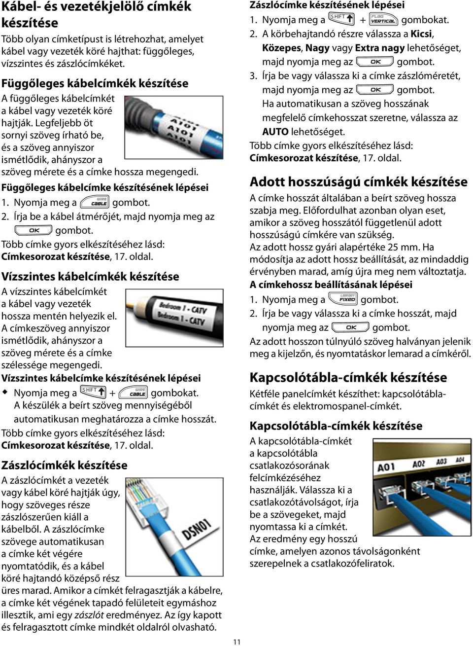 Legfeljebb öt sornyi szöveg írható be, és a szöveg annyiszor ismétlődik, ahányszor a szöveg mérete és a címke hossza megengedi. Függőleges kábelcímke készítésének lépései 1. Nyomja meg a 2.