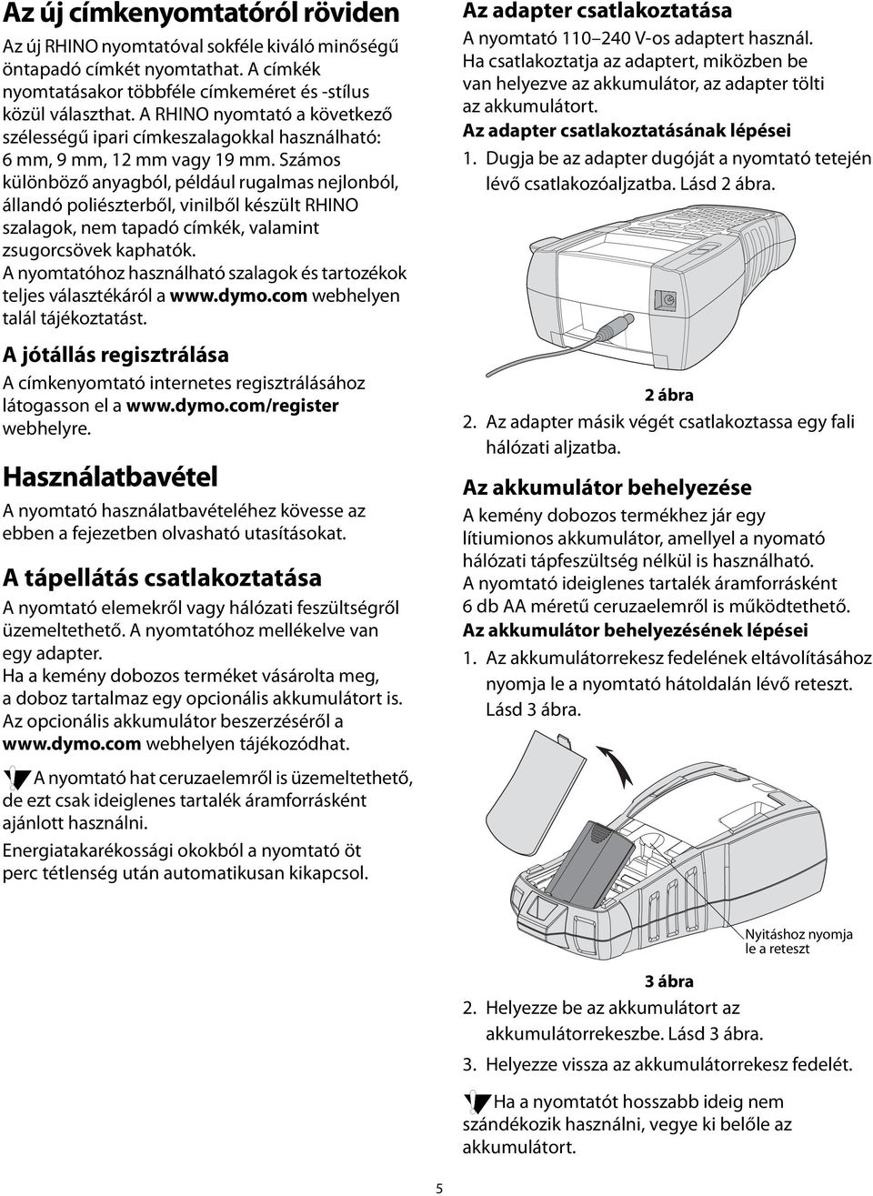 Számos különböző anyagból, például rugalmas nejlonból, állandó poliészterből, vinilből készült RHINO szalagok, nem tapadó címkék, valamint zsugorcsövek kaphatók.