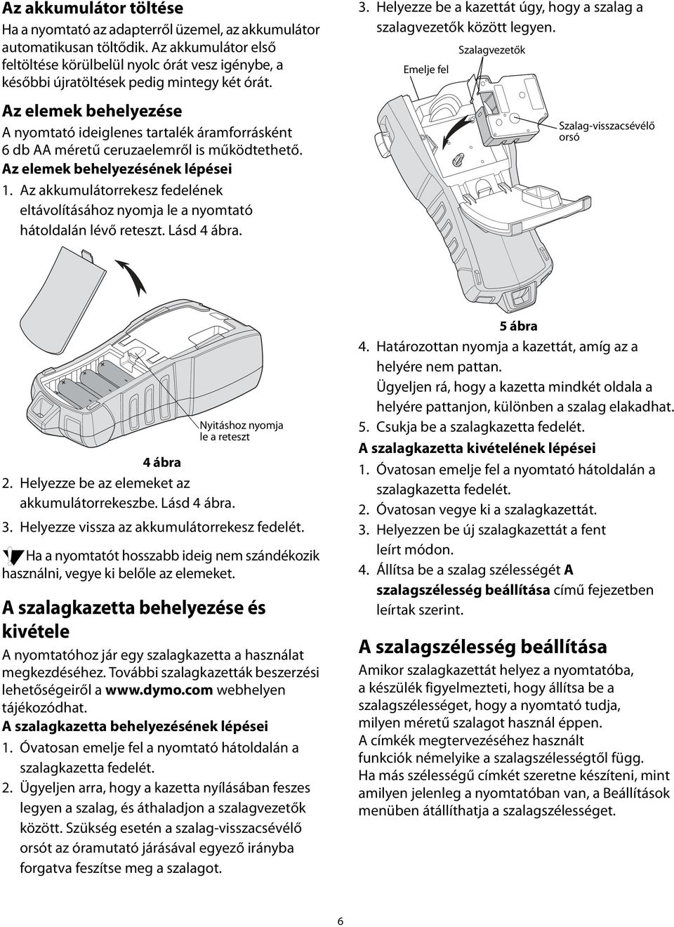 Az elemek behelyezése A nyomtató ideiglenes tartalék áramforrásként 6 db AA méretű ceruzaelemről is működtethető. Az elemek behelyezésének lépései 1.