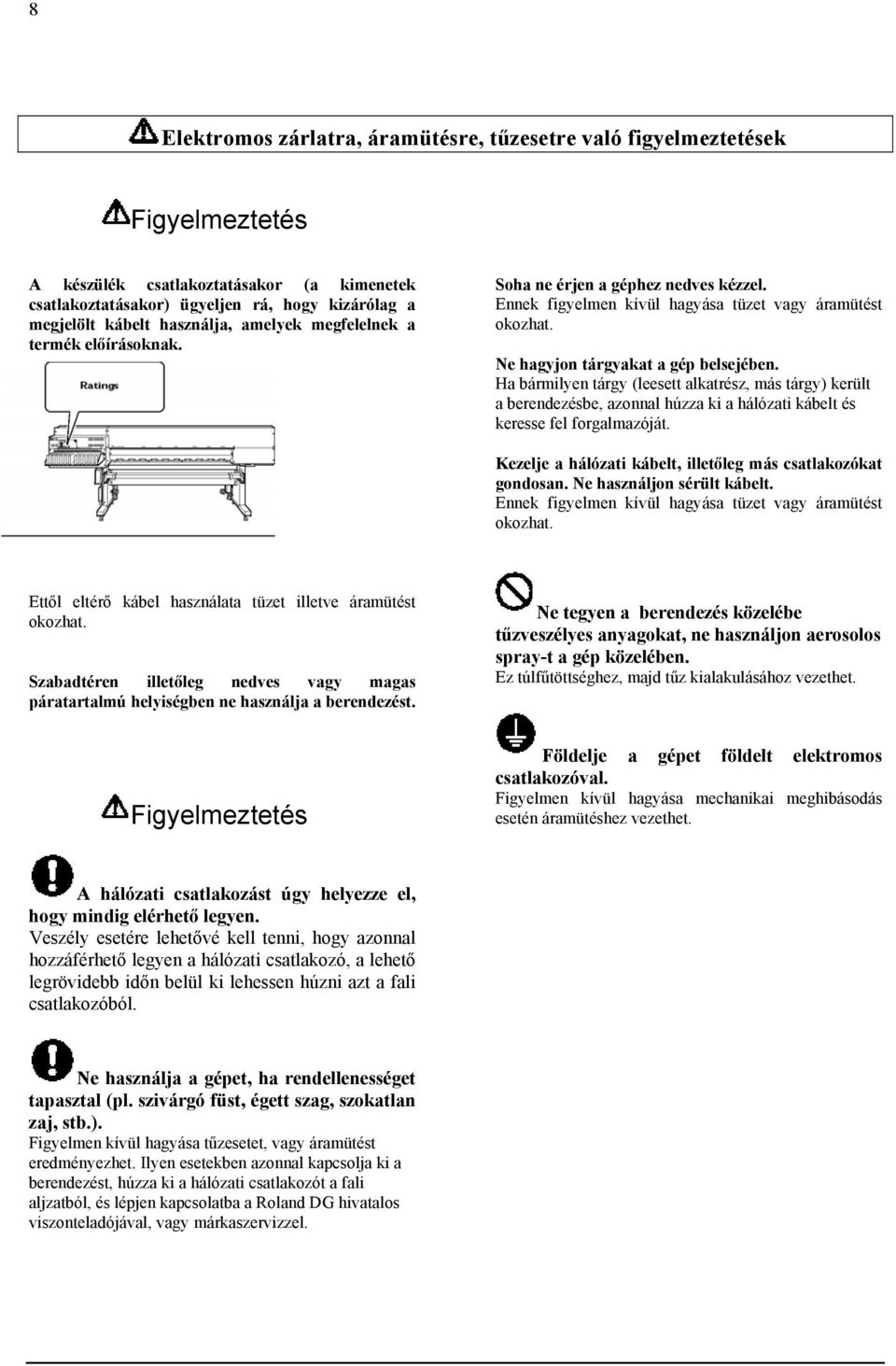 Ha bármilyen tárgy (leesett alkatrész, más tárgy) került a berendezésbe, azonnal húzza ki a hálózati kábelt és keresse fel forgalmazóját.