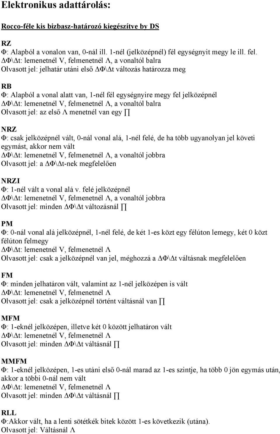 lemenetnél V, felmenetnél Λ, a vonaltól balra Olvasott jel: az első Λ menetnél van egy NRZ Φ: csak jelközépnél vált, 0-nál vonal alá, 1-nél felé, de ha több ugyanolyan jel követi egymást, akkor nem