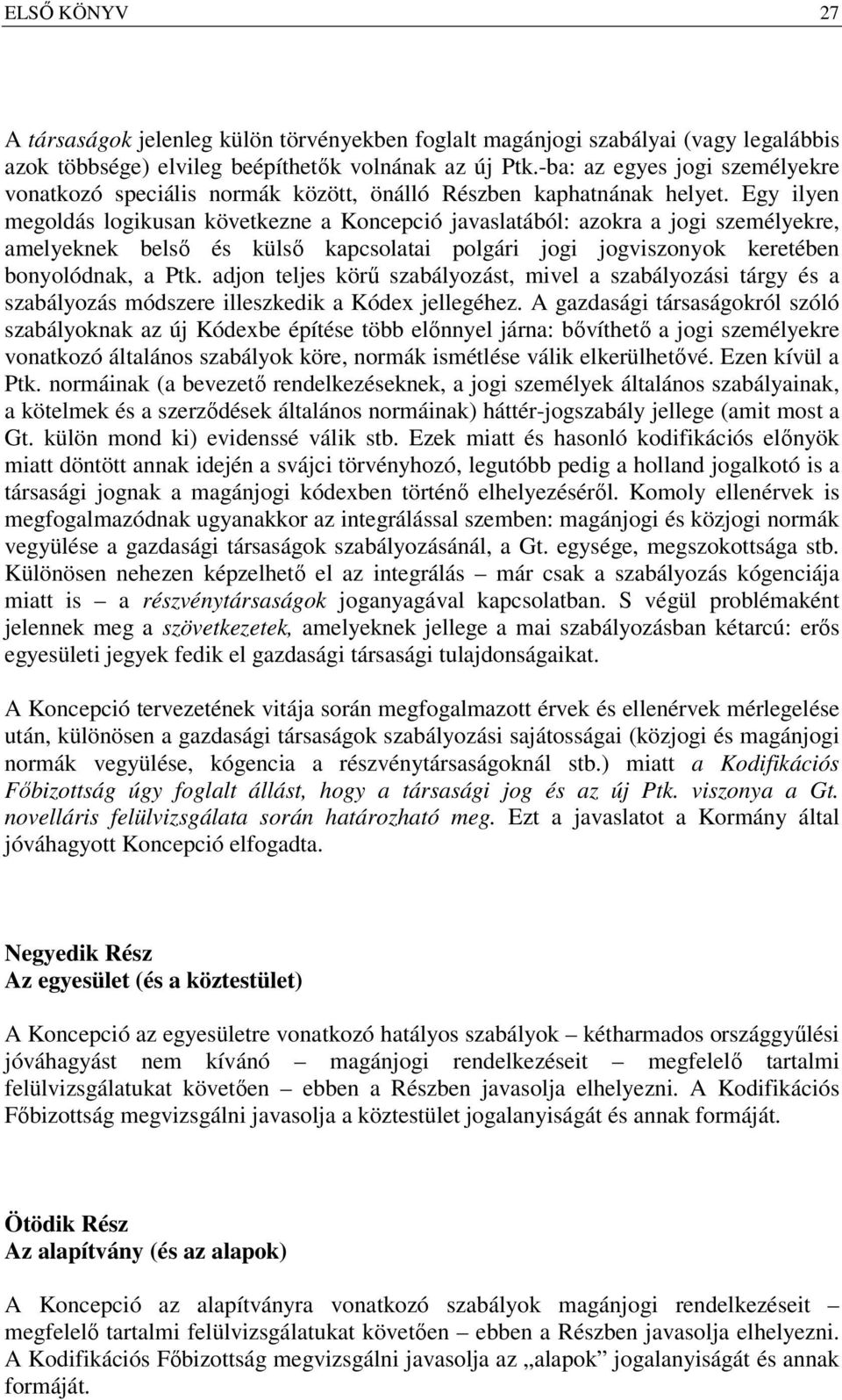 Egy ilyen megoldás logikusan következne a Koncepció javaslatából: azokra a jogi személyekre, amelyeknek belső és külső kapcsolatai polgári jogi jogviszonyok keretében bonyolódnak, a Ptk.