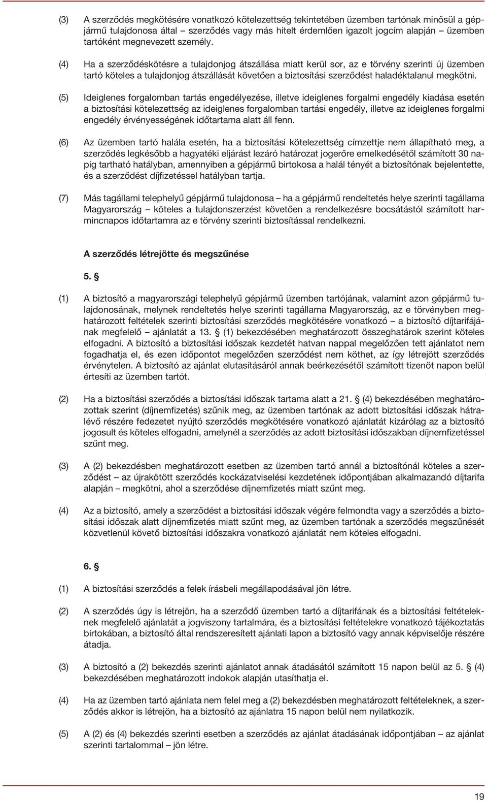 (4) Ha a szerződéskötésre a tulajdonjog átszállása miatt kerül sor, az e törvény szerinti új üzemben tartó köteles a tulajdonjog átszállását követően a biztosítási szerződést haladéktalanul megkötni.