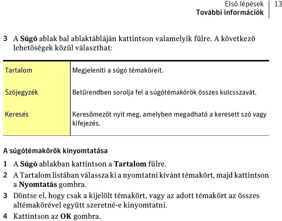 Keresés Keresőmezőt nyit meg, amelyben megadható a keresett szó vagy kifejezés. A súgótémakörök kinyomtatása 1 A Súgó ablakban kattintson a Tartalom fülre.