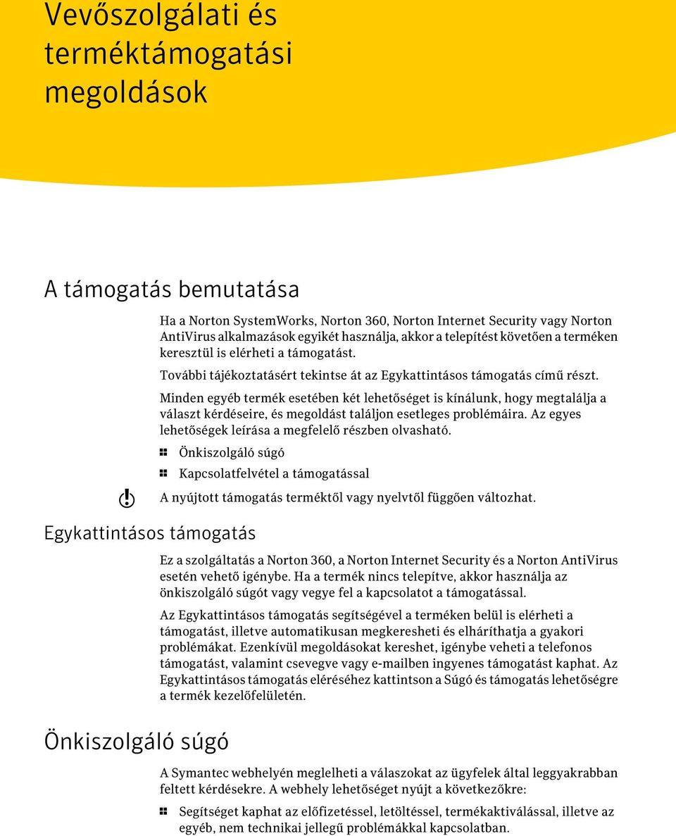 Minden egyéb termék esetében két lehetőséget is kínálunk, hogy megtalálja a választ kérdéseire, és megoldást találjon esetleges problémáira. Az egyes lehetőségek leírása a megfelelő részben olvasható.