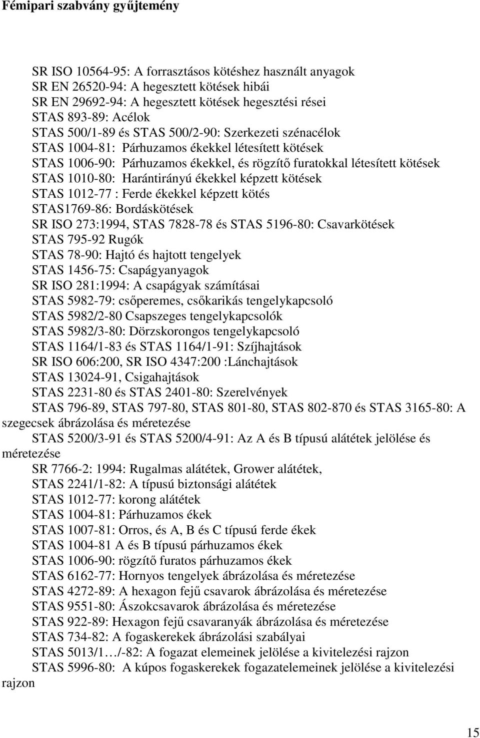 1010-80: Harántirányú ékekkel képzett kötések STAS 1012-77 : Ferde ékekkel képzett kötés STAS1769-86: Bordáskötések SR ISO 273:1994, STAS 7828-78 és STAS 5196-80: Csavarkötések STAS 795-92 Rugók STAS