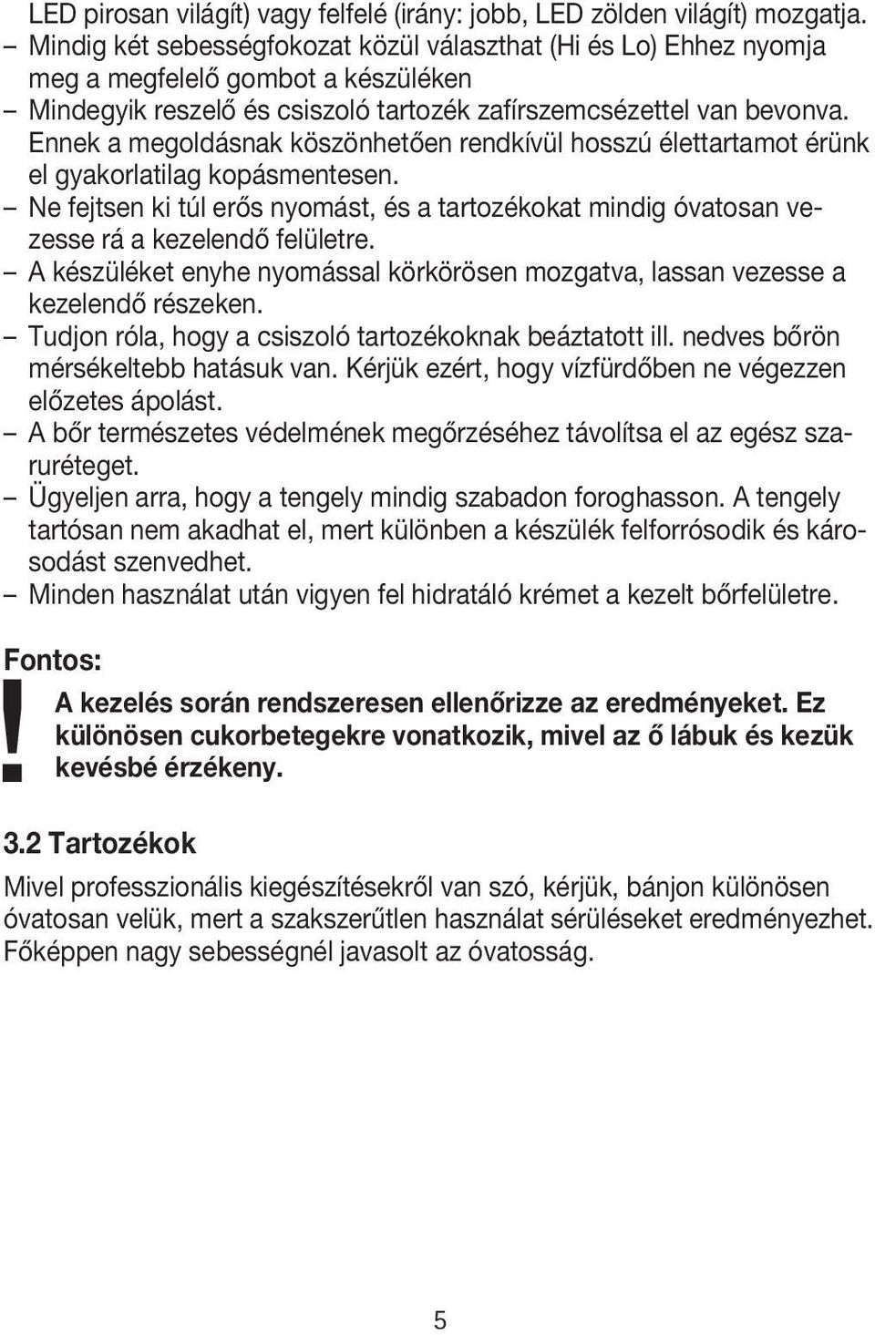 Ennek a megoldásnak köszönhetően rendkívül hosszú élettartamot érünk el gyakorlatilag kopásmentesen. Ne fejtsen ki túl erős nyomást, és a tartozékokat mindig óvatosan vezesse rá a kezelendő felületre.