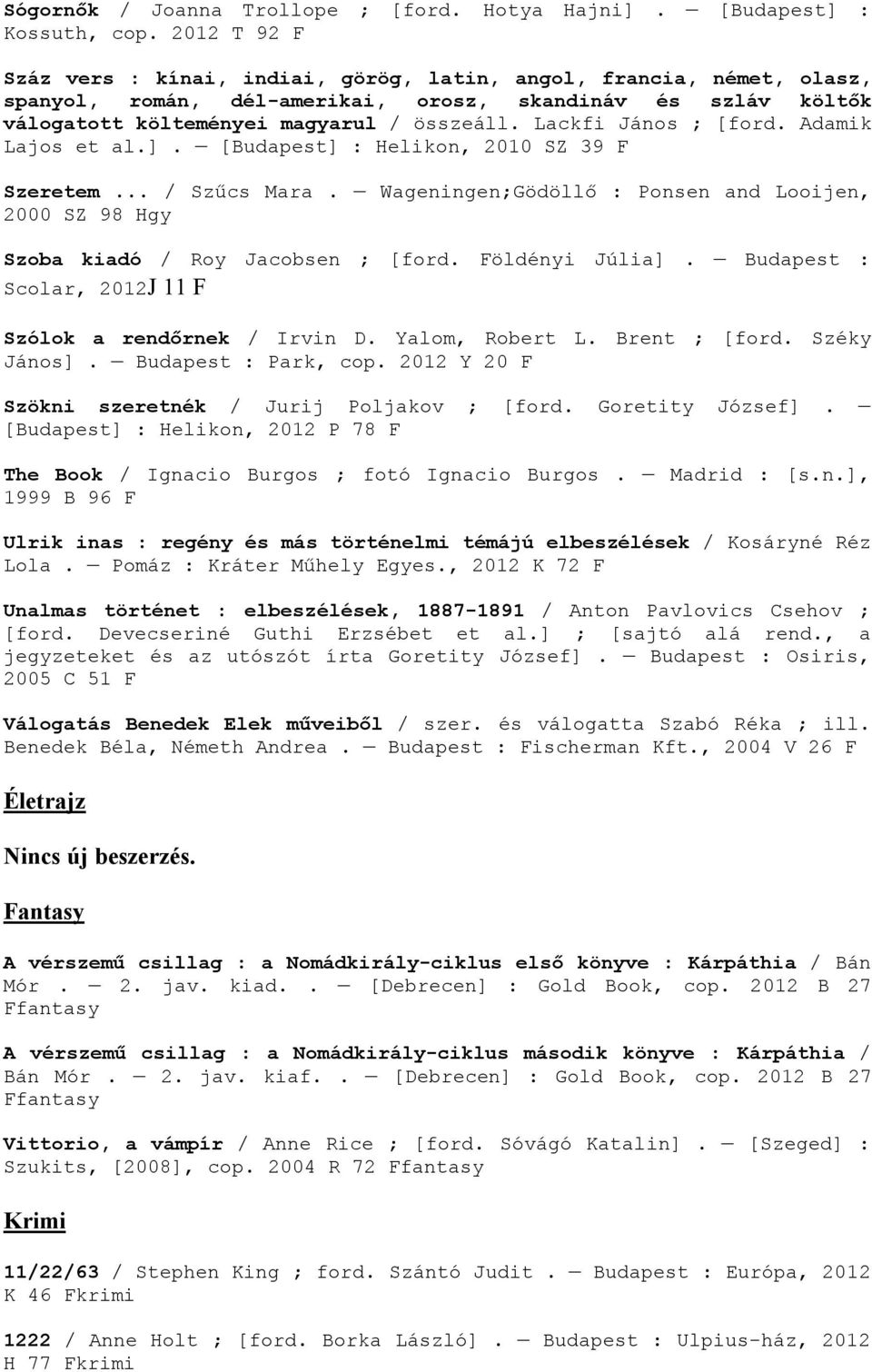 Lackfi János ; [ford. Adamik Lajos et al.]. [Budapest] : Helikon, 2010 SZ 39 F Szeretem... / Szűcs Mara. Wageningen;Gödöllő : Ponsen and Looijen, 2000 SZ 98 Hgy Szoba kiadó / Roy Jacobsen ; [ford.