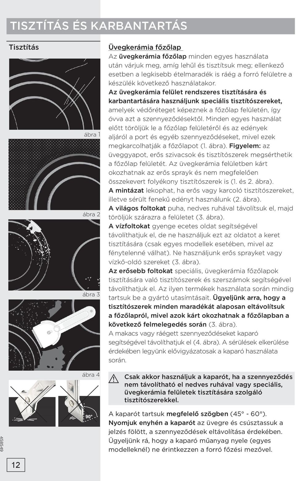 Az üvegkerámia felület rendszeres tisztítására és karbantartására használjunk speciális tisztítószereket, amelyek védőréteget képeznek a főzőlap felületén, így óvva azt a szennyeződésektől.