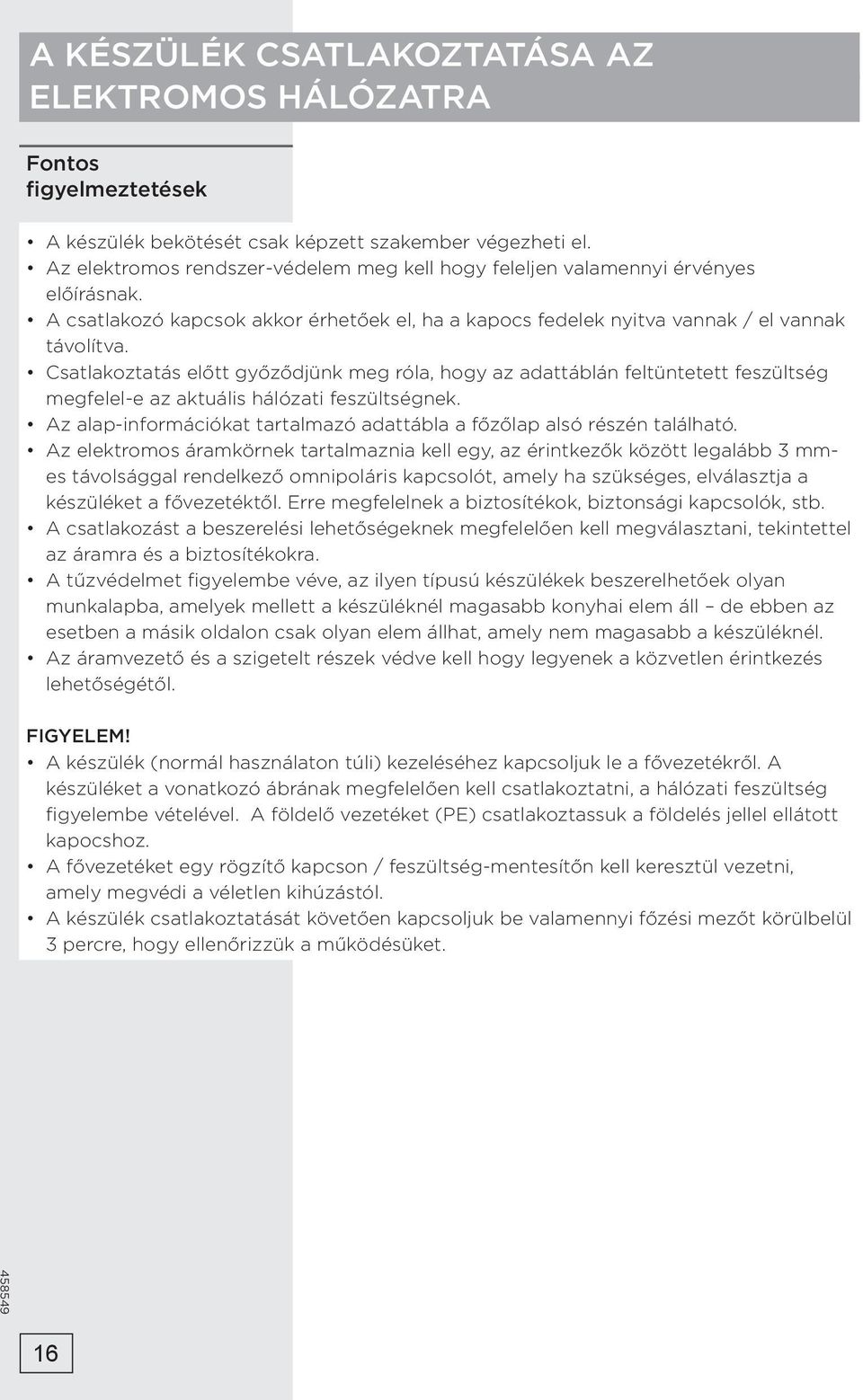 Csatlakoztatás előtt győződjünk meg róla, hogy az adattáblán feltüntetett feszültség megfelel-e az aktuális hálózati feszültségnek.