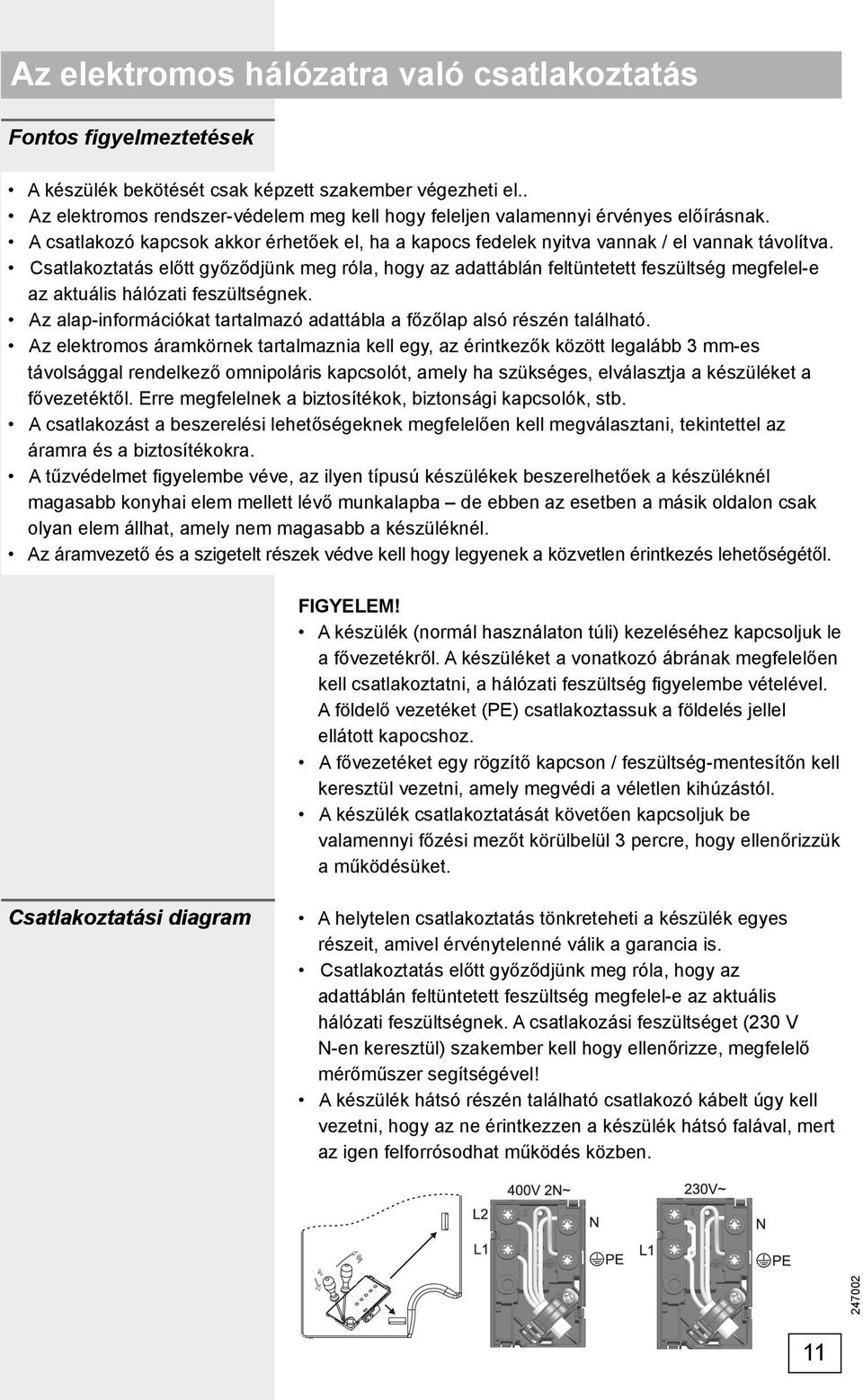 Csatlakoztatás előtt győződjünk meg róla, hogy az adattáblán feltüntetett feszültség megfelel-e az aktuális hálózati feszültségnek.