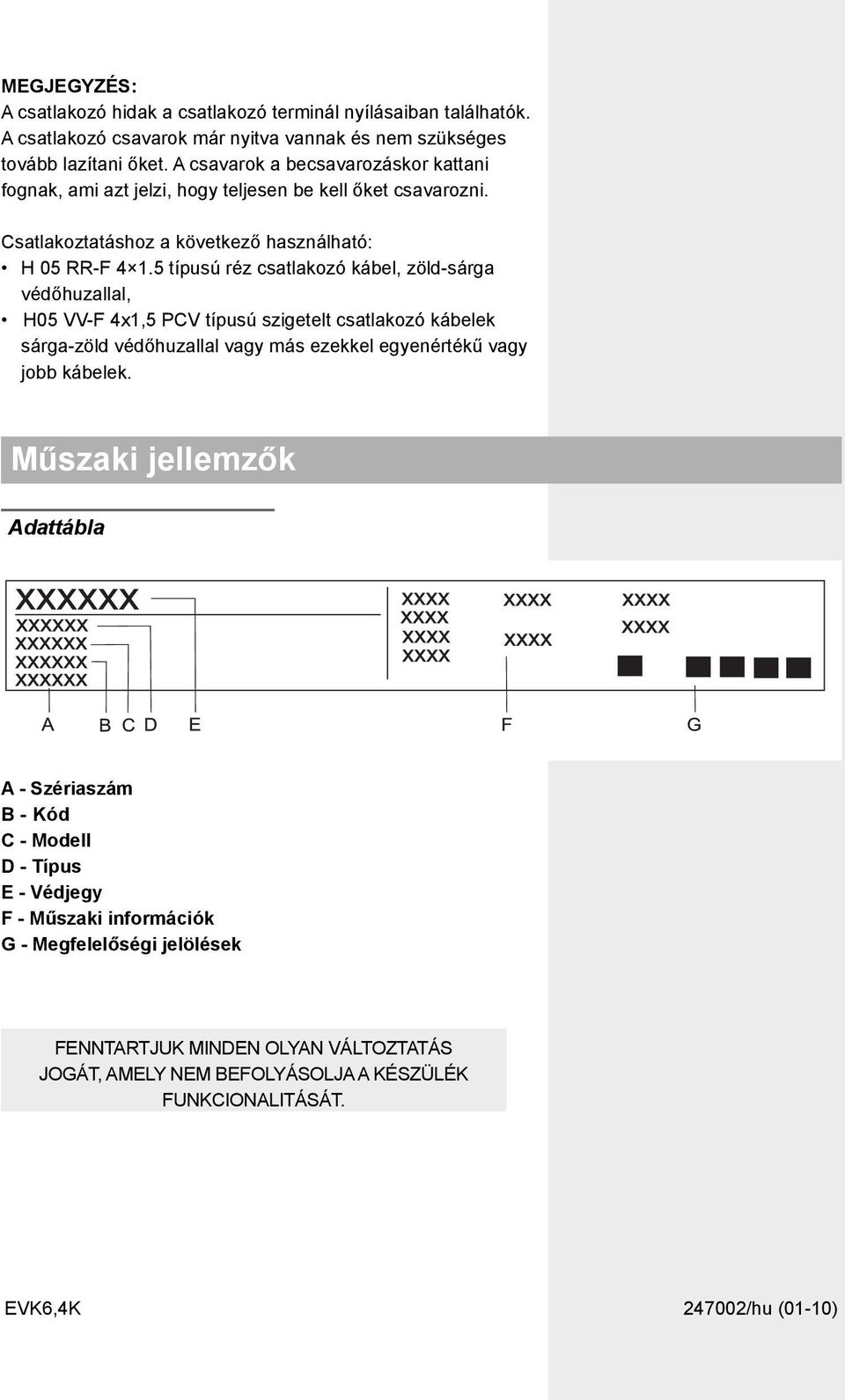 5 típusú réz csatlakozó kábel, zöld-sárga védőhuzallal, H05 VV-F 4x1,5 PCV típusú szigetelt csatlakozó kábelek sárga-zöld védőhuzallal vagy más ezekkel egyenértékű vagy jobb kábelek.