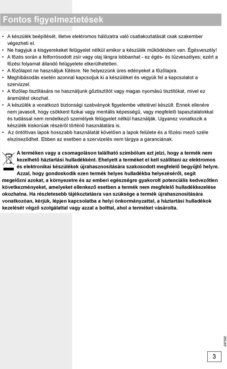 A főzés során a felforrósodott zsír vagy olaj lángra lobbanhat - ez égés- és tűzveszélyes; ezért a főzési folyamat állandó felügyelete elkerülhetetlen. A főzőlapot ne használjuk fűtésre.