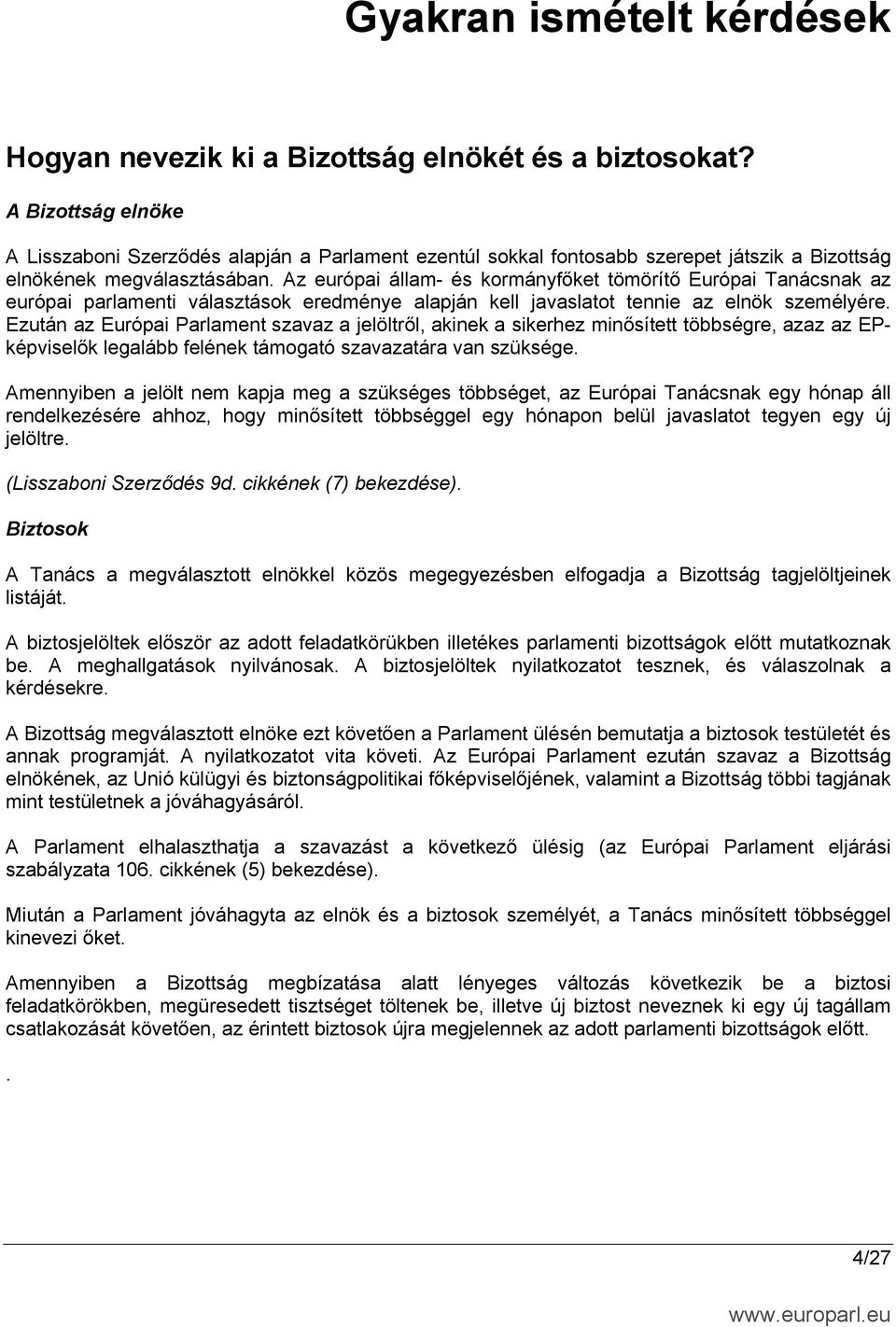 Ezután az Európai Parlament szavaz a jelöltről, akinek a sikerhez minősített többségre, azaz az EPképviselők legalább felének támogató szavazatára van szüksége.