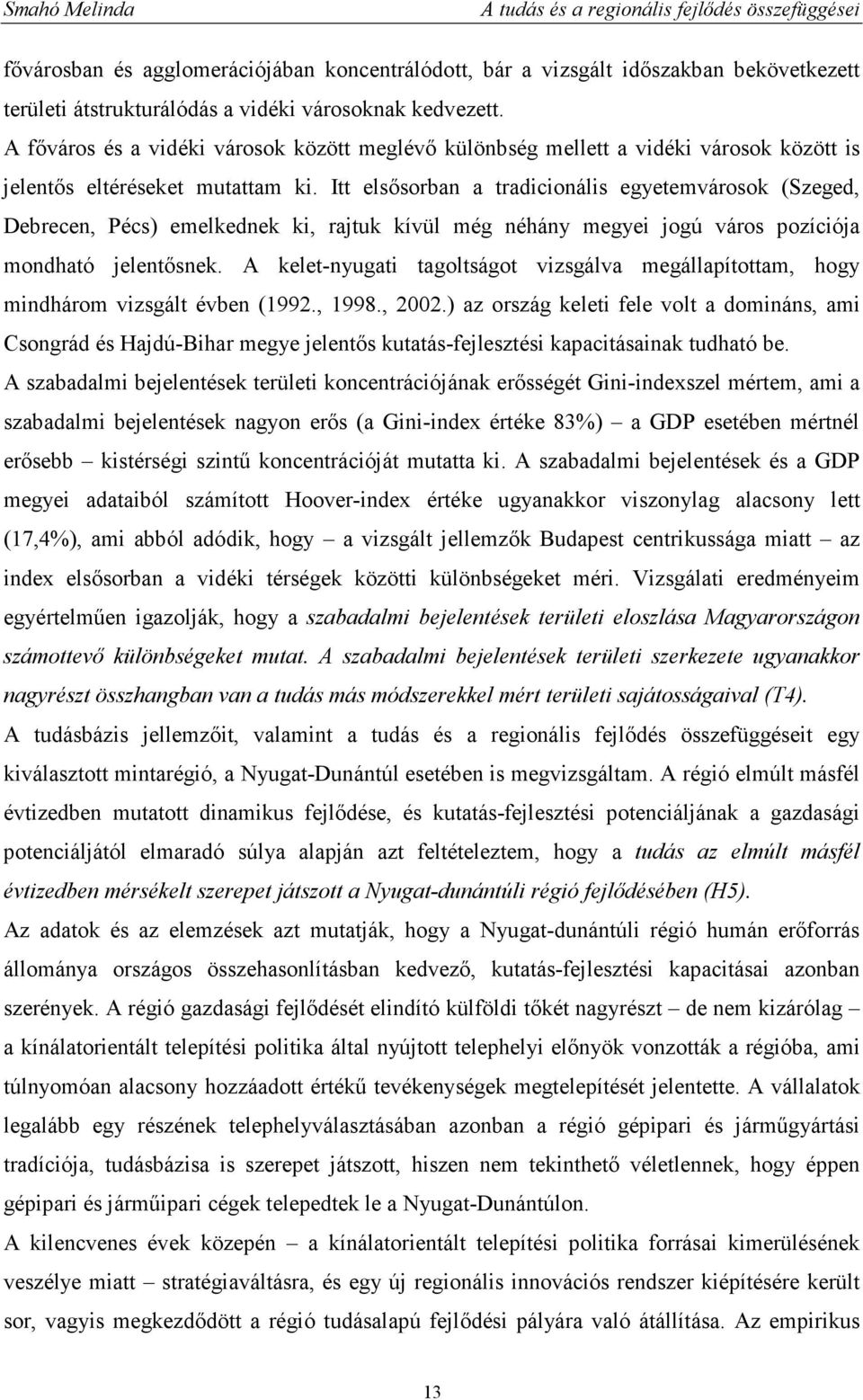 Itt elsısorban a tradicionális egyetemvárosok (Szeged, Debrecen, Pécs) emelkednek ki, rajtuk kívül még néhány megyei jogú város pozíciója mondható jelentısnek.