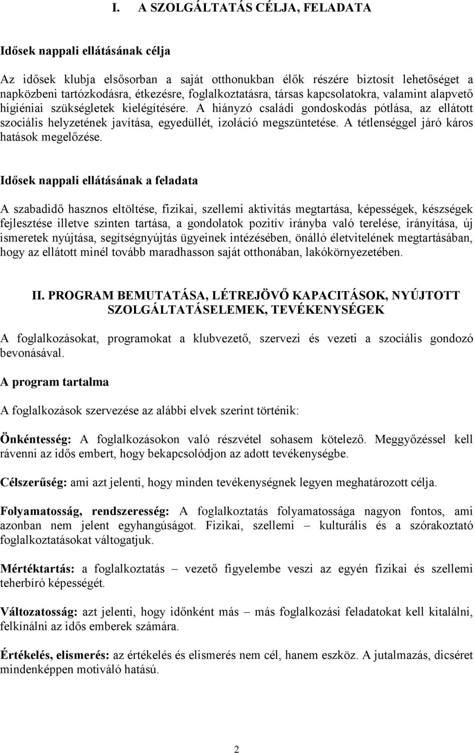 A hiányzó családi gondoskodás pótlása, az ellátott szociális helyzetének javítása, egyedüllét, izoláció megszüntetése. A tétlenséggel járó káros hatások megelőzése.