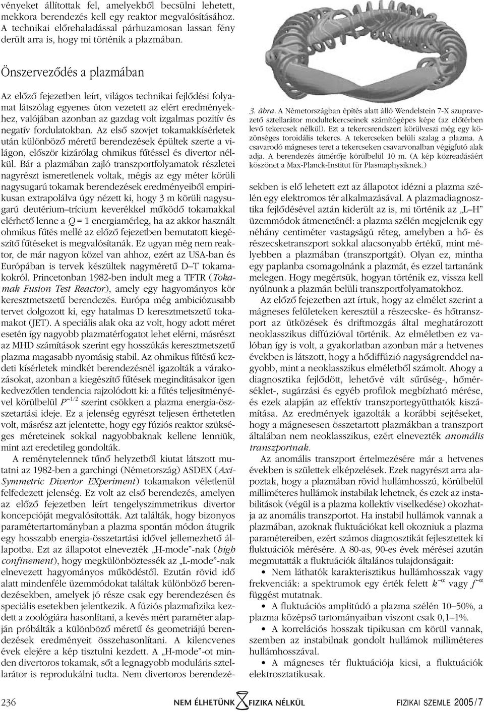 A Németországban építés alatt álló Wendelstein 7-X szupravezetô sztellarátor modultekercseinek számítógépes képe (az elôtérben levô tekercsek nélkül).