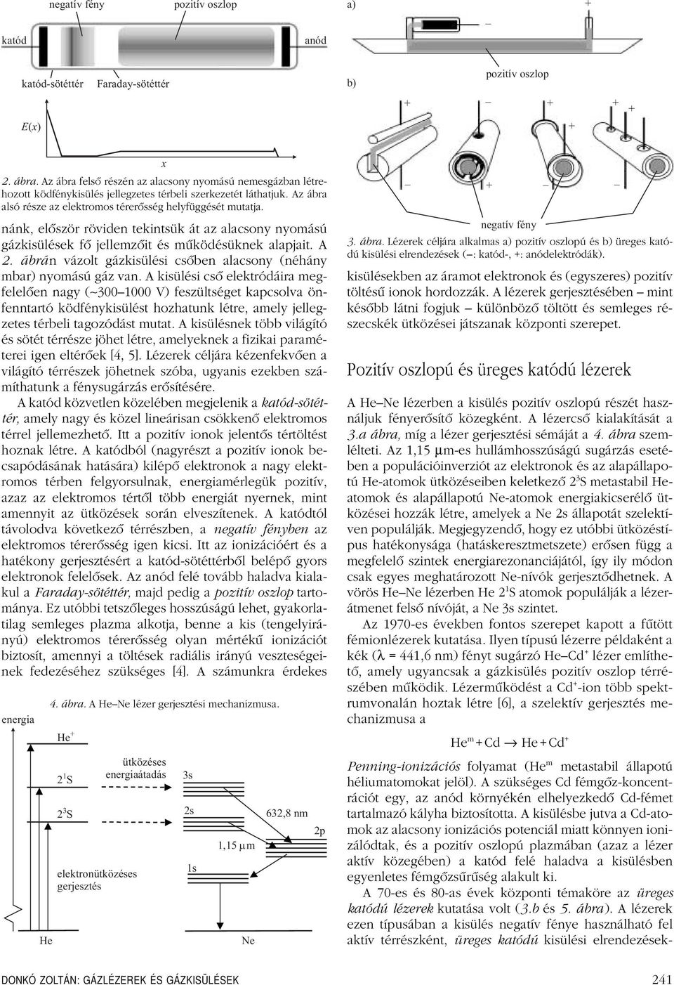 nánk, elôször röviden tekintsük át az alacsony nyomású gázkisülések fô jellemzôit és mûködésüknek alapjait. A 2. ábrán vázolt gázkisülési csôben alacsony (néhány mbar) nyomású gáz van.