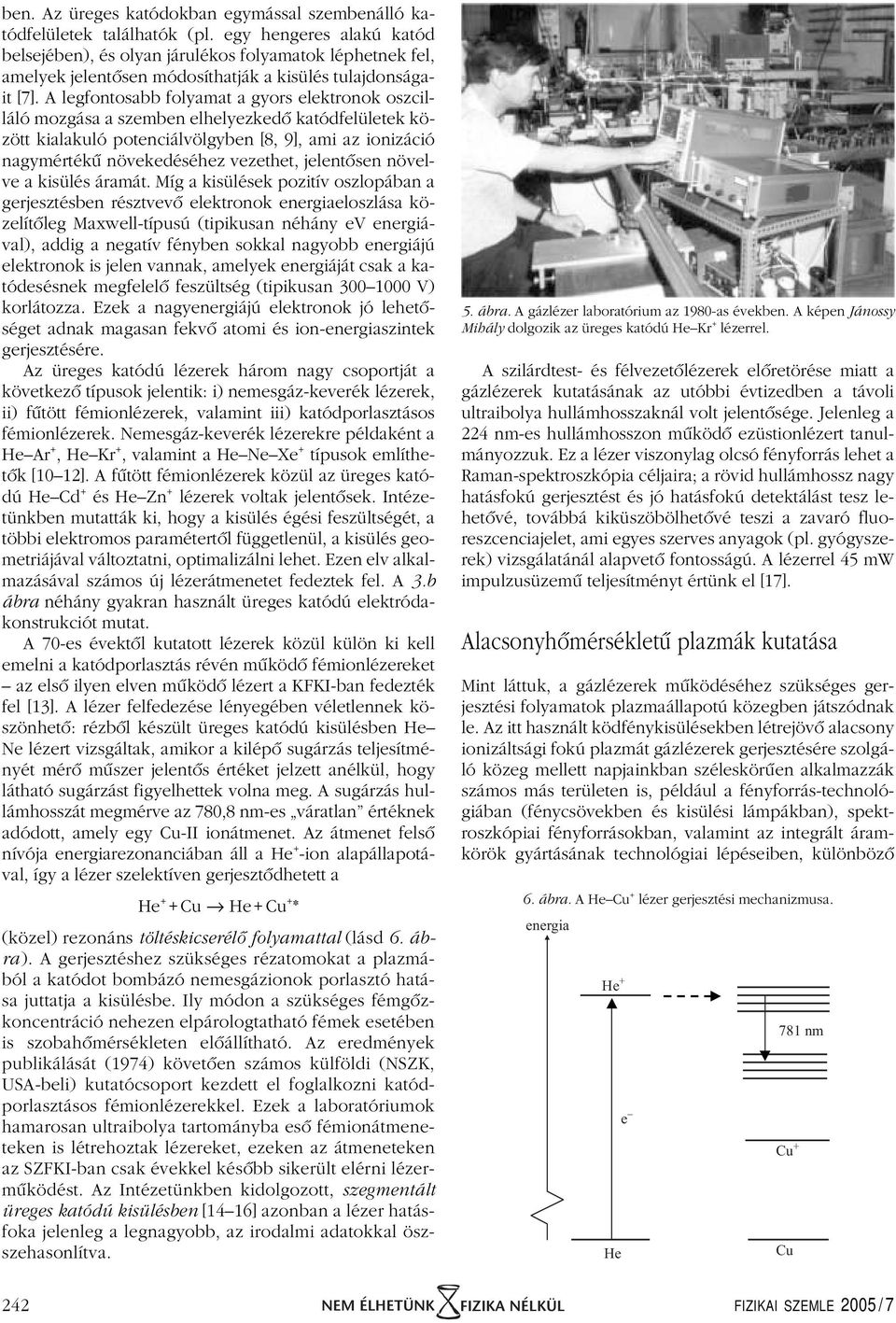 A legfontosabb folyamat a gyors elektronok oszcilláló mozgása a szemben elhelyezkedô katódfelületek között kialakuló potenciálvölgyben [8, 9], ami az ionizáció nagymértékû növekedéséhez vezethet,