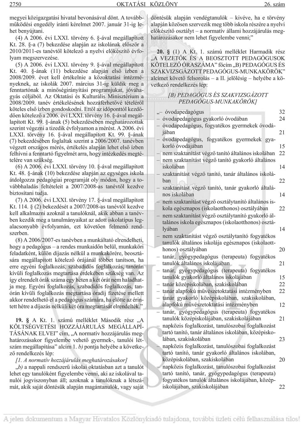 -ával megállapított Kt. 40. -ának (11) bekezdése alapján elsõ ízben a 2008/2009. évet kell értékelnie a közoktatási intézményeknek, az iskolák 2007.