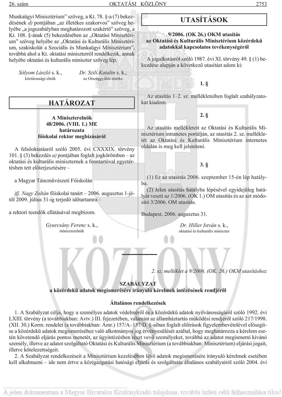 oktatási miniszterrõl rendelkezik, annak helyébe oktatási és kulturális miniszter szöveg lép. Sólyom László s. k., köztársasági elnök HATÁROZAT Dr. Szili Katalin s. k., az Országgyûlés elnöke A Miniszterelnök 48/2006.