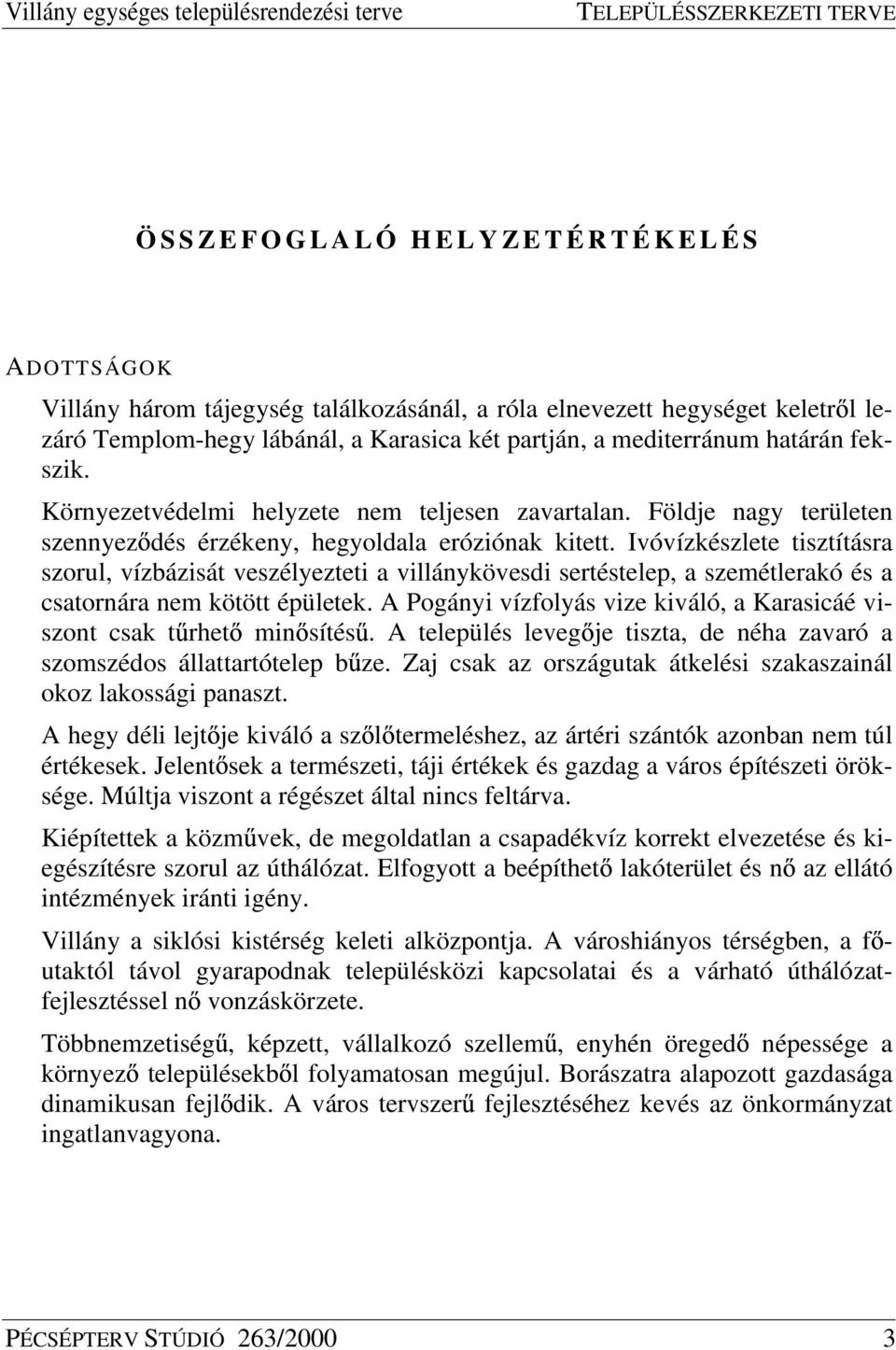 Ivóvízkészlete tisztításra szorul, vízbázisát veszélyezteti a villánykövesdi sertéstelep, a szemétlerakó és a csatornára nem kötött épületek.