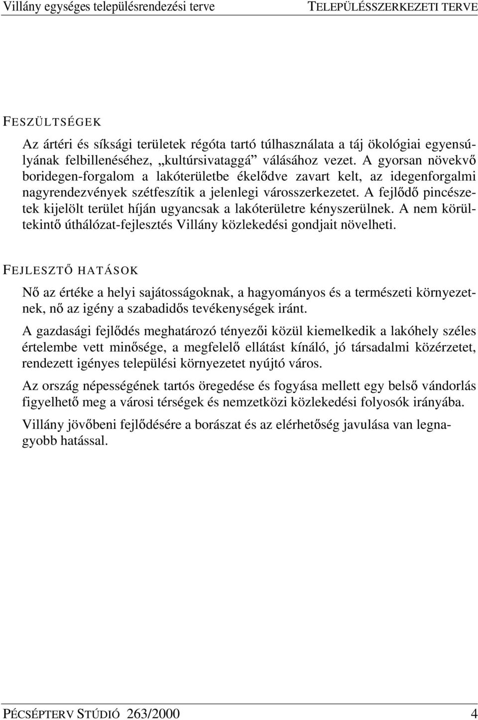 A fejl d pincészetek kijelölt terület híján ugyancsak a lakóterületre kényszerülnek. A nem körültekint úthálózat-fejlesztés Villány közlekedési gondjait növelheti.