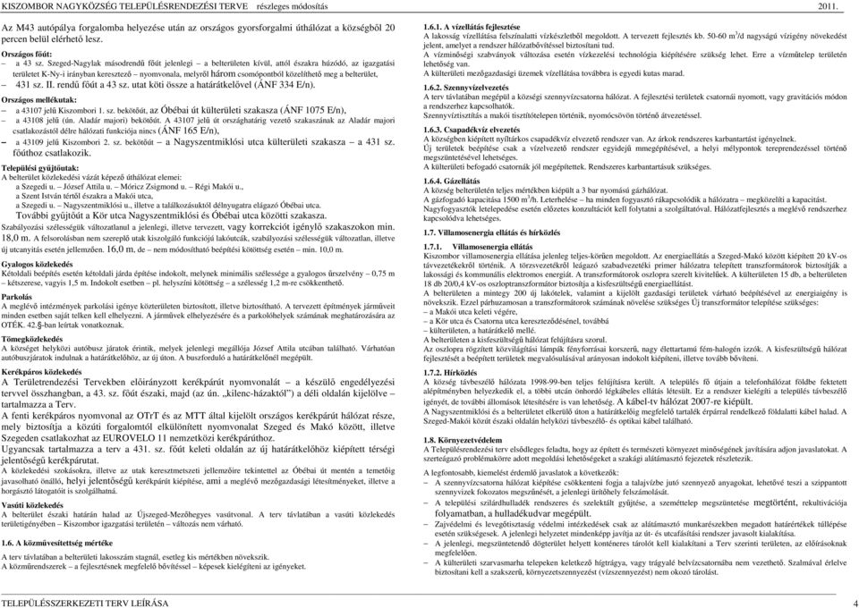 belterület, 431 sz. II. rendő fıút a 43 sz. utat köti össze a határátkelıvel (ÁNF 334 E/n). Országos mellékutak: a 43107 jelő Kiszombori 1. sz. bekötıút, az Óbébai út külterületi szakasza (ÁNF 1075 E/n), a 43108 jelő (ún.