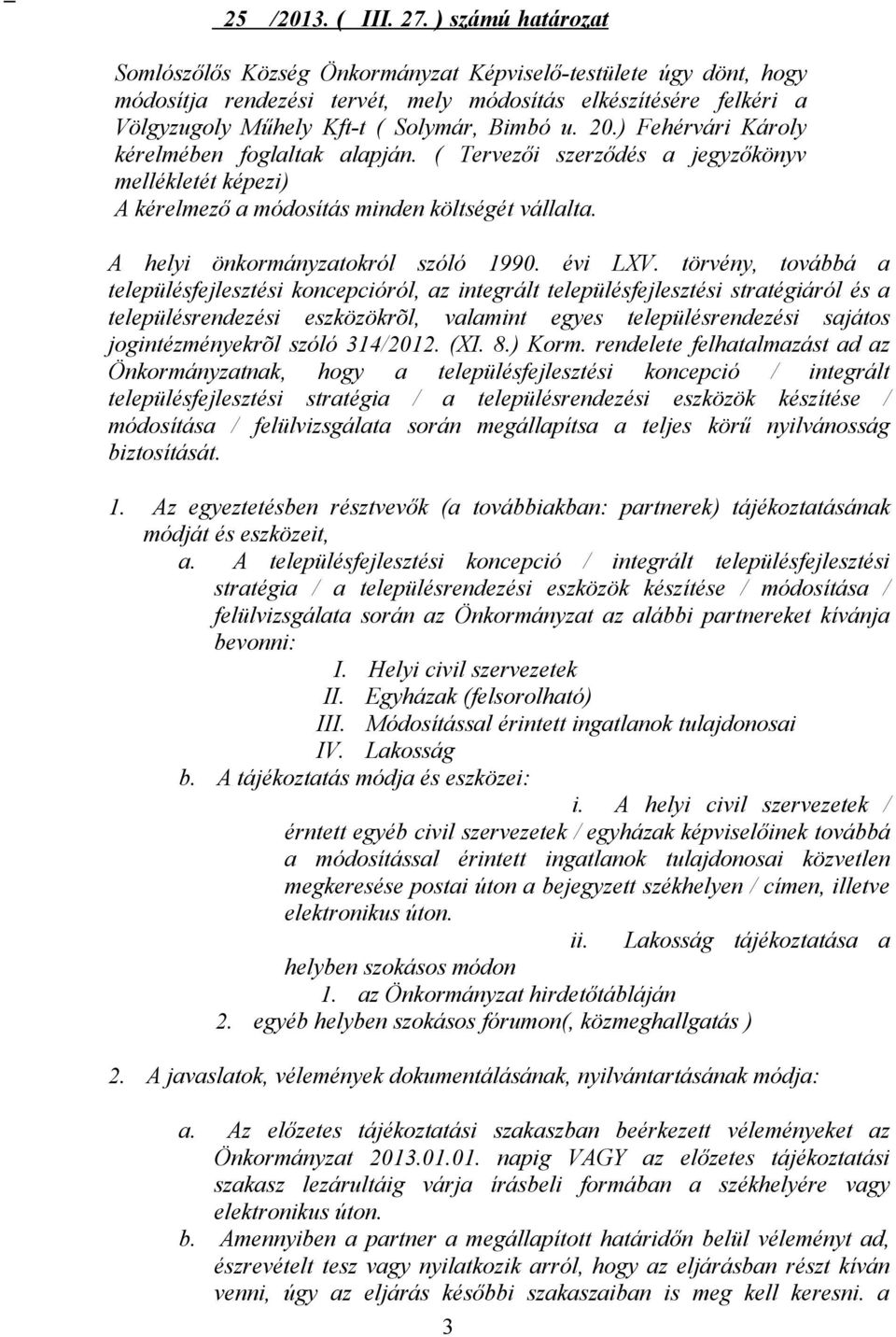 ) Fehérvári Károly kérelmében foglaltak alapján. ( Tervezői szerződés a jegyzőkönyv mellékletét képezi) A kérelmező a módosítás minden költségét vállalta. A helyi önkormányzatokról szóló 1990.