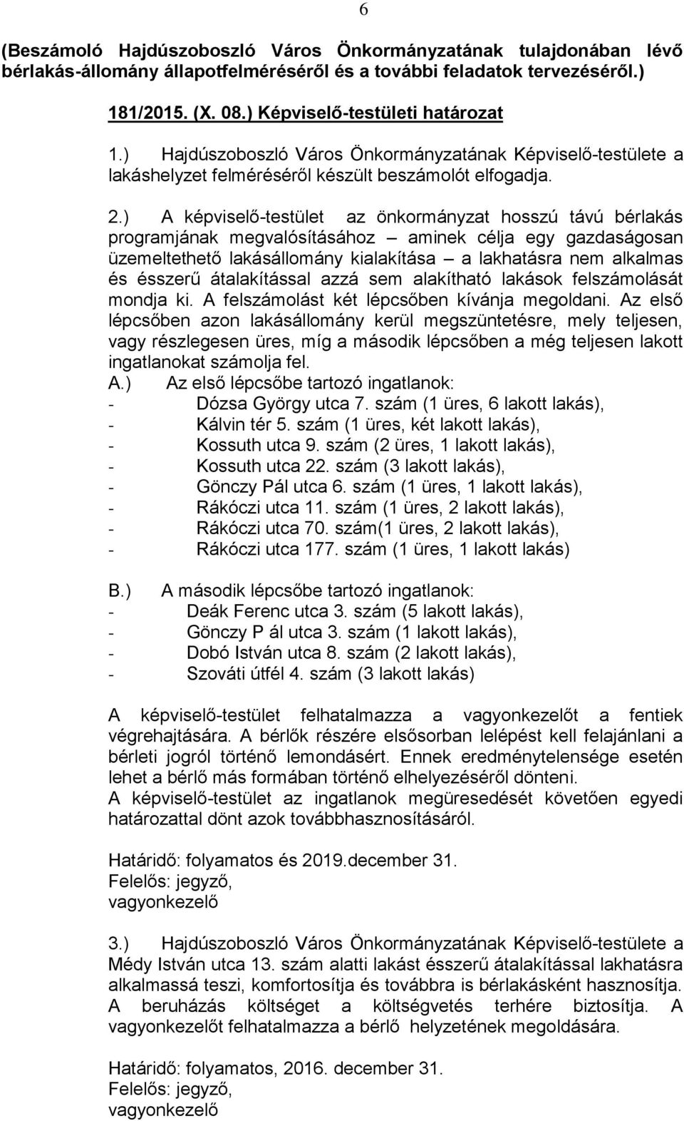 ) A képviselő-testület az önkormányzat hosszú távú bérlakás programjának megvalósításához aminek célja egy gazdaságosan üzemeltethető lakásállomány kialakítása a lakhatásra nem alkalmas és ésszerű