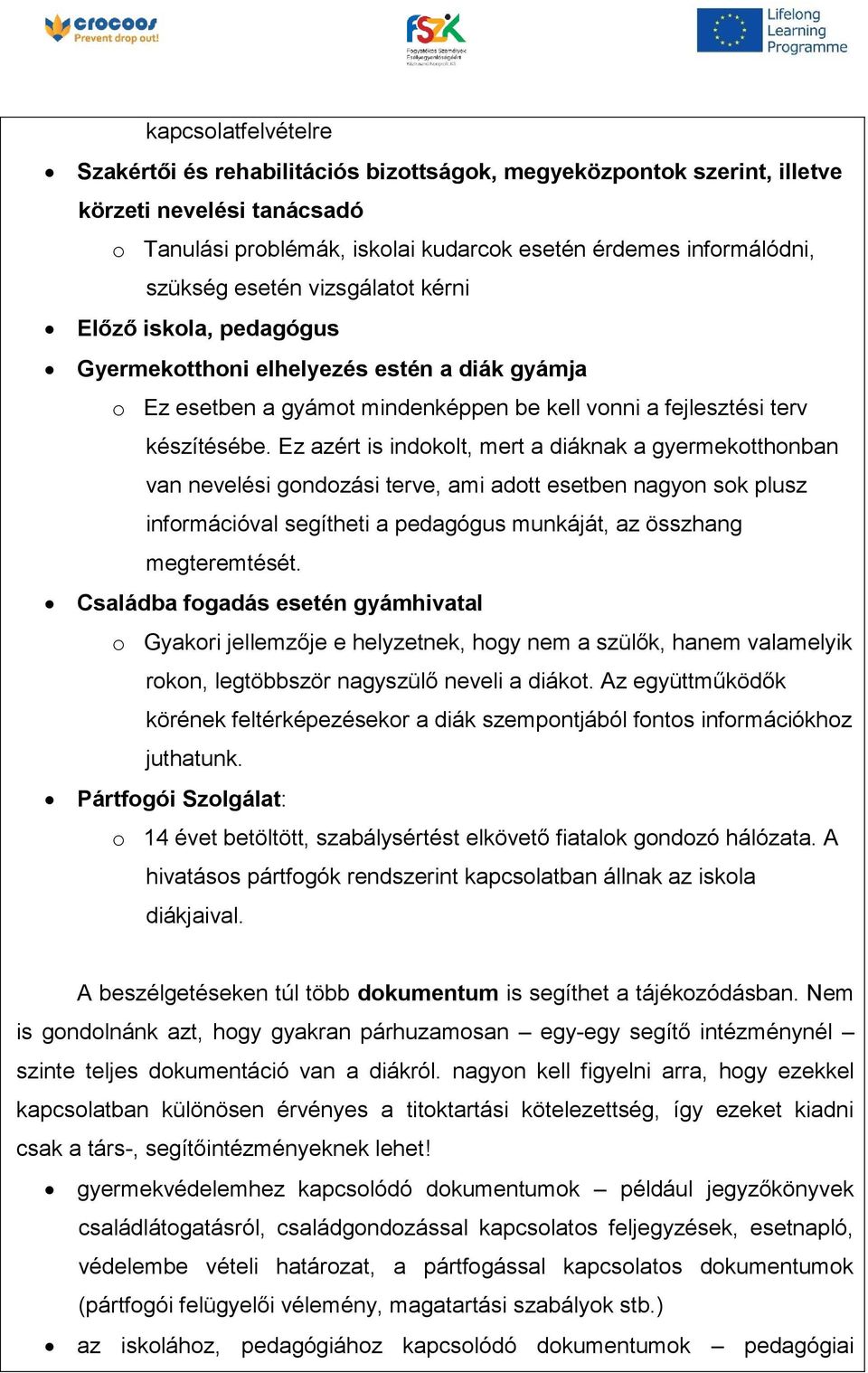 Ez azért is indokolt, mert a diáknak a gyermekotthonban van nevelési gondozási terve, ami adott esetben nagyon sok plusz információval segítheti a pedagógus munkáját, az összhang megteremtését.