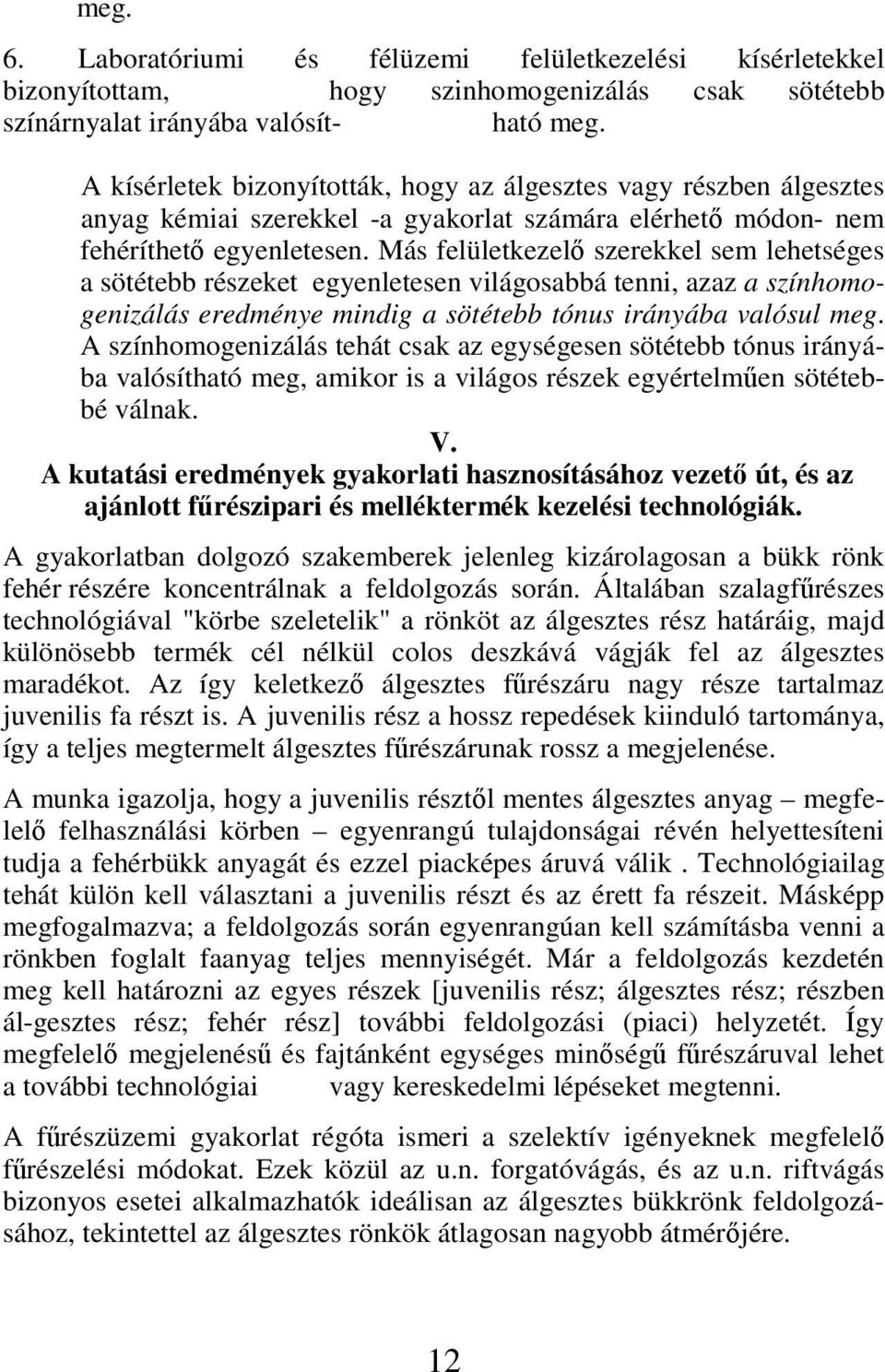 Más felületkezelı szerekkel sem lehetséges a sötétebb részeket egyenletesen világosabbá tenni, azaz a színhomogenizálás eredménye mindig a sötétebb tónus irányába valósul meg.