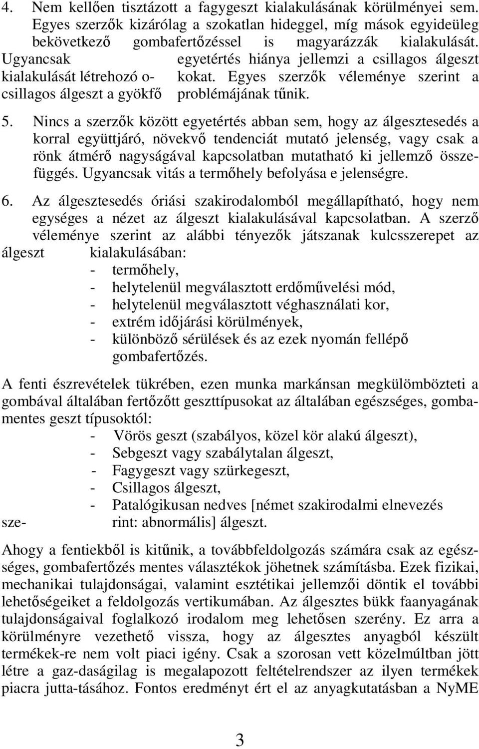 Nincs a szerzık között egyetértés abban sem, hogy az álgesztesedés a korral együttjáró, növekvı tendenciát mutató jelenség, vagy csak a rönk átmérı nagyságával kapcsolatban mutatható ki jellemzı