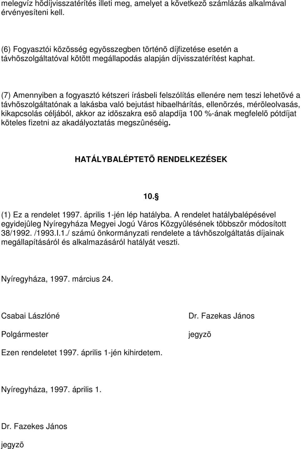 (7) Amennyiben a fogyasztó kétszeri írásbeli felszólítás ellenére nem teszi lehetõvé a távhõszolgáltatónak a lakásba való bejutást hibaelhárítás, ellenõrzés, mérõleolvasás, kikapcsolás céljából,