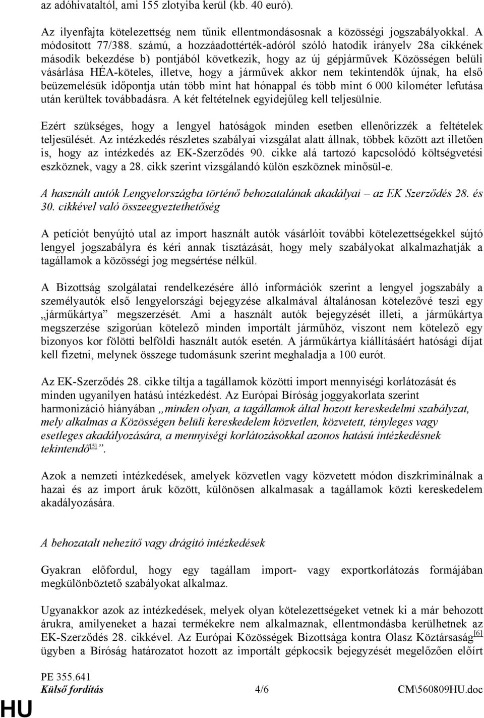 akkor nem tekintendők újnak, ha első beüzemelésük időpontja után több mint hat hónappal és több mint 6 000 kilométer lefutása után kerültek továbbadásra.