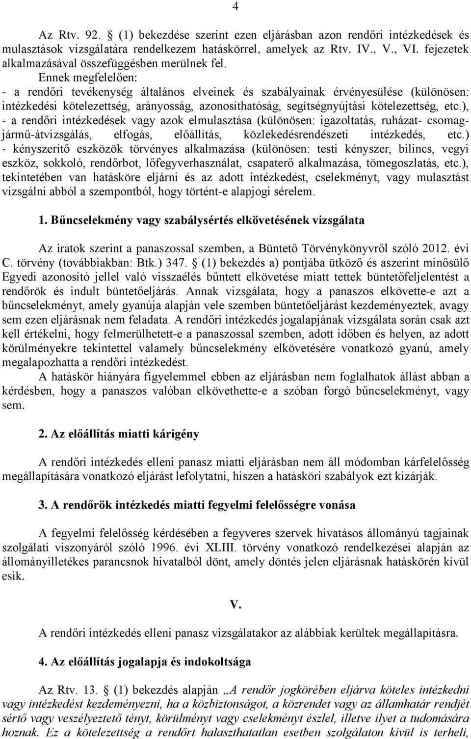 Ennek megfelelően: - a rendőri tevékenység általános elveinek és szabályainak érvényesülése (különösen: intézkedési kötelezettség, arányosság, azonosíthatóság, segítségnyújtási kötelezettség, etc.