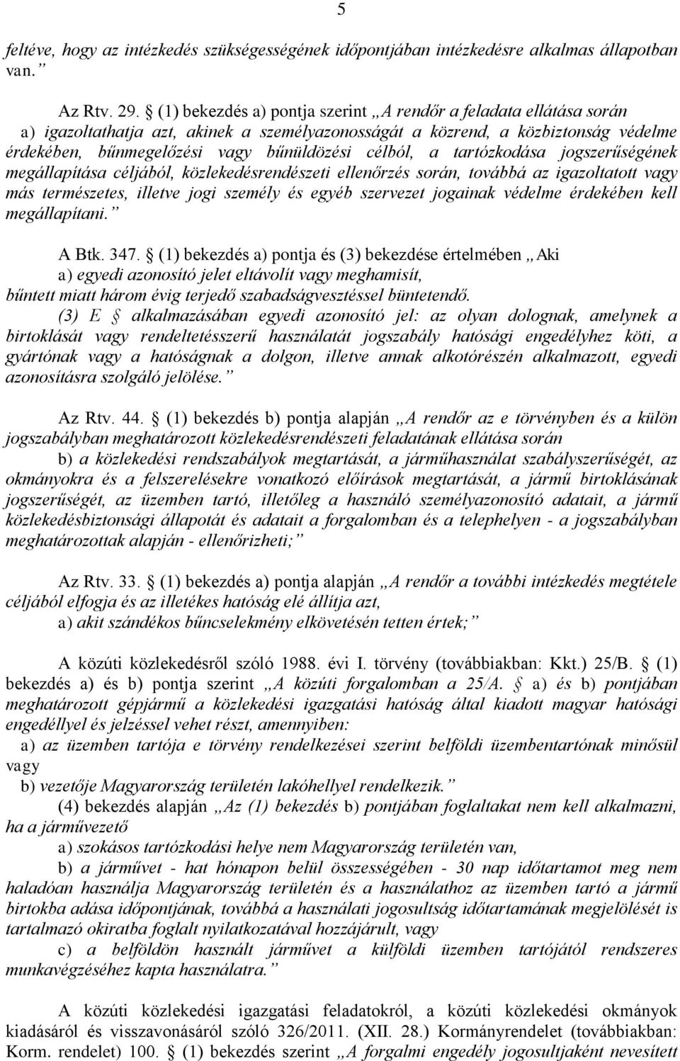 célból, a tartózkodása jogszerűségének megállapítása céljából, közlekedésrendészeti ellenőrzés során, továbbá az igazoltatott vagy más természetes, illetve jogi személy és egyéb szervezet jogainak