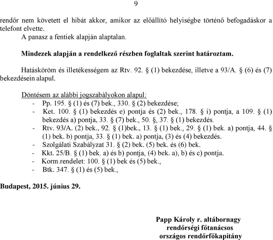 Döntésem az alábbi jogszabályokon alapul: - Pp. 195. (1) és (7) bek., 330. (2) bekezdése; - Ket. 100. (1) bekezdés e) pontja és (2) bek., 178. i) pontja, a 109. (1) bekezdés a) pontja, 33. (7) bek., 50.