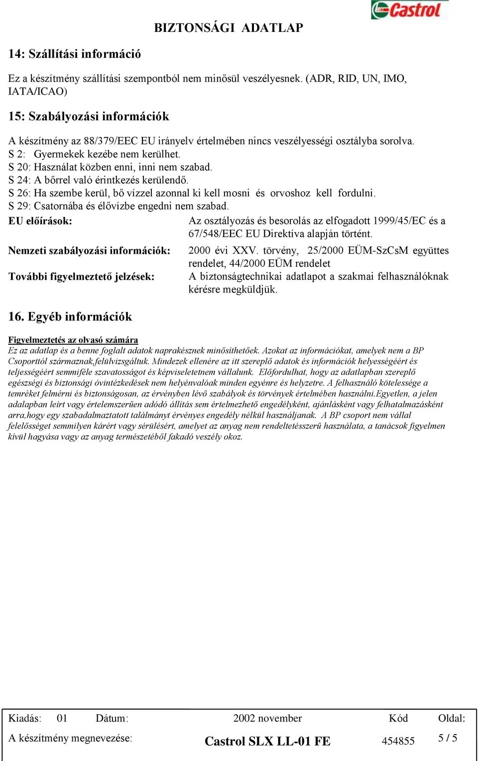 S 20: Használat közben enni, inni nem szabad. S 24: A bőrrel való érintkezés kerülendő. S 26: Ha szembe kerül, bő vízzel azonnal ki kell mosni és orvoshoz kell fordulni.