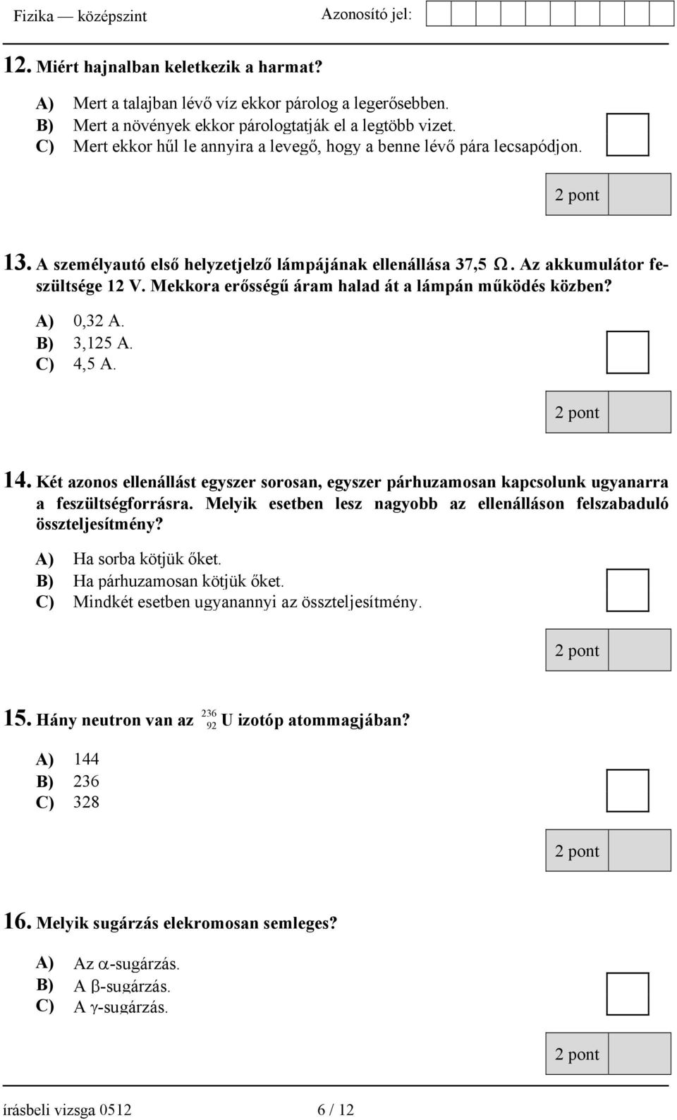 Mekkora erősségű áram halad át a lámpán működés közben? A) 0,32 A. B) 3,125 A. C) 4,5 A. 14. Két azonos ellenállást egyszer sorosan, egyszer párhuzamosan kapcsolunk ugyanarra a feszültségforrásra.