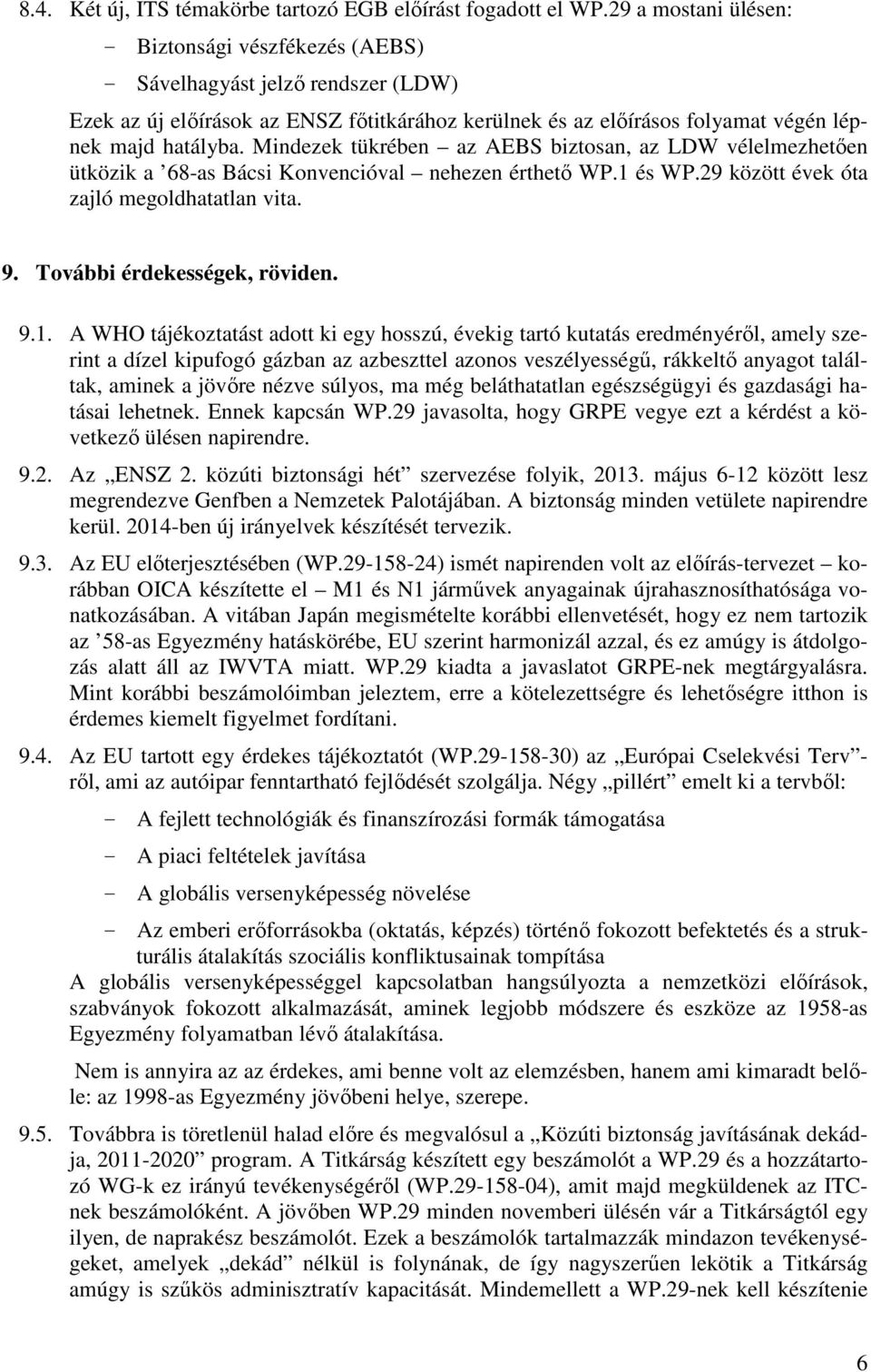 Mindezek tükrében az AEBS biztosan, az LDW vélelmezhetően ütközik a 68-as Bácsi Konvencióval nehezen érthető WP.1 és WP.29 között évek óta zajló megoldhatatlan vita. 9. További érdekességek, röviden.