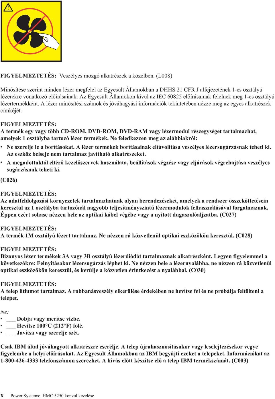 Az Egyesült Államokon kívül az IEC 60825 előírásainak felelnek meg 1-es osztályú lézertermékként.