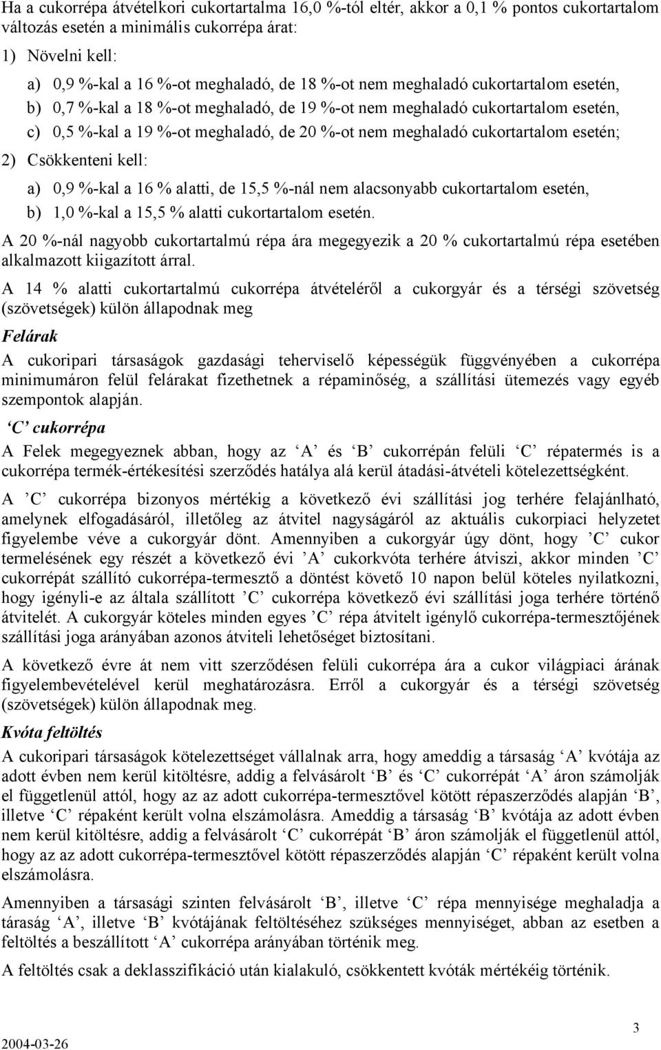 2) Csökkenteni kell: a) 0,9 %-kal a 16 % alatti, de 15,5 %-nál nem alacsonyabb cukortartalom esetén, b) 1,0 %-kal a 15,5 % alatti cukortartalom esetén.